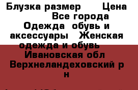 Блузка размер 42 › Цена ­ 500 - Все города Одежда, обувь и аксессуары » Женская одежда и обувь   . Ивановская обл.,Верхнеландеховский р-н
